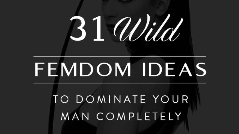 31 Wild Femdom Ideas to Dominate Your Man Completely
